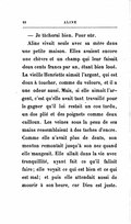 — Je tâcherai bien. Pour sûr. Aline vivait seule avec sa mère dans une petite maison. Elles avaient encore une chèvre et un champ qui leur faisait deux cents francs par an, étant bien loué. La vieille Henriette aimait l’argent, qui est doux à toucher, comme du velours, et il a une odeur aussi. Mais, si elle aimait l’argent, c’est qu’elle avait tant travaillé pour le gagner qu’il lui restait un cou tordu, un dos plié et des poignets comme deux cailloux. Les veines sous la peau de ses mains ressemblaient à des taches d’encre. Comme elle n’avait plus de dents, son menton remontait jusqu’à son nez quand elle mangeait. Elle allait dans la vie avec tranquillité, ayant fait ce qu’il fallait faire ; elle voyait ce qui est bien et ce qui est mal ; et puis elle attendait aussi de mourir à son heure, car Dieu est juste.