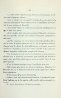 — Le colon réclame parfois, mais, Dieu merci, le capitaine de milice sait lui imposer silence. — Soit, je compte sur vous pour l’exécution des ordres qu’on m’a transmis et auxquels il faut bien assentir. L’expédition a été confiée à mon cousin, de Rouville. — À la bonne heure, en voilà un, au moins, un vrai Bayard sous qui il fait bon servir. — Il m’a quitté, hier soir, pour se rendre à Chambly. Je compte sur vous pour lui racoler une centaine d’hommes. Canadiens ou sauvages. — Ah ! les canaouas[3] c’est chose facile de les décider à déterrer la hache de guerre pour peu qu’il y ait perspective de butin. J’aurai soin de choisir les plus pillards non seulement en vue du succès de l’expédition, mais aussi dans l’intérêt de la seigneurie. Quand Monsieur de Rouville compte-t-il s’avoyer ? — Son intention est de tomber sur l’ennemi au moment où ce dernier sera le moins en advertance, par exemple, en février ou mars, alors que l’hiver fait rage et qu’on se croit à l’abri de tout péril humain. — C’est de bonne stratégie, mais l’expédition sera rude. — Si le conseil a pu avoir des illusions là-dessus. Monsieur de Rouville, lui, ne se dissmule nullement qu’il s’agit d’une affaire bien négocieuse. — Il est homme à la mener à bonne fin. — Allons, mon ami, mettez-vous à l’œuvre. Dites à votre beau-frère Vadnais que je lui mande veiller sur les vôtres pendant vo-