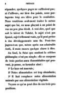 répondre ; quelques pages ne suffiraient pas ; et d’ailleurs, sur bien des points, nous partageons trop ses idées pour le combattre. Nous voudrions seulement traiter le même sujet que lui, en nous plaçant à un point de vue un peu plus étroit. À vrai dire, quel que soit le talent de Tolstoï, le sujet n’est pas épuisé, sujet tellement vaste, qu’il peut prêter à des développements sans fin. Peut-être jugera-t-on que, même après son admirable écrit, il reste encore quelque chose à dire. Au fond, la thèse que soutient le célèbre philosophe n’est pas simple ; elle se compose de trois parties assez dissemblables qui peuvent, je pense, se formuler ainsi : 1o Le luxe est mauvais ; 2o Notre alimentation est trop abondante ; 3o Il faut remplacer notre alimentation animale par une alimentation végétale. Voyons ce qu’on peut dire de ces trois propositions.