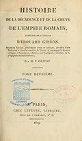 HISTOIRE DE LA DÉCADENCE ET DE LA CHUTE DE L’EMPIRE ROMAIN, TRADUITE DE L’ANGLAIS D’ÉDOUARD GIBBON. Nouvelle Édition, entièrement revue et corrigée, précédée d’une Notice sur la vie et le caractère de Gibbon, et accompagnée de notes critiques et historiques, relatives, pour la plupart, à l’histoire de la propagation du christianisme ; Par M. F. GUIZOT. TOME DIXIÈME. À PARIS, CHEZ LEFÈVRE, LIBRAIRE, rue de l’éperon, no 6. 1819.