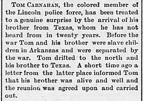 Tom Carnahan (a police officer in Lincoln, Nebraska) and his brother (living in Texas), both formerly enslaved, were reunited in 1884 because of a familial reunification ad. Tom Carnahan reunification.jpg