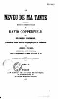 LE NEVEU DE MA TANTE HISTOIRE PERSONNELLE DE DAVID COPPERFIELD PAR CHARLES DICKENS, Précédée d’une notice biographique et littéraire PAR AMÉDÉE PICHOT, DIRECTEUR DE LA REVUE BRITANNIQUE, Auteur de Charles-Édouard, du Dernier roi d’Arles, etc., etc. 3e Édition plus complète que les précédentes. TOME II. PARIS AUX BUREAUX DE LA REVUE BRITANNIQUE, RUE NEUVE-SAINT-AUGUSTIN, 60, ET CHEZ LES PRINCIPAUX LIBRAIRES. 1851