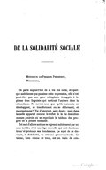 DE LA SOLIDARITÉ SOCIALE Monsieur le Premier Président, Messieurs, On parle aujourd’hui de la vie des mots, et quelque ambitieuse que paraisse cette expression, elle n’est peut-être pas une pure métaphore échappée à la plume d’un linguiste qui mettrait l’univers dans la sémantique. Ne savons-nous pas qu’ils naissent, se développent, se transforment ou se déforment, et meurent aussi ? Vie d’emprunt, sans doute ; mais dans laquelle apparaît comme le reflet de la vie des idées mêmes ; miroir où se reproduit le tableau des progrès de la pensée humaine. Tel mot d’allure antique se rajeunit subitement par un sens inédit ; c’est une tige nouvelle qui sort du vieux tronc et prolonge ses frondaisons. Le sujet de ce discours, la Solidarité, en est une preuve actuelle. Ce terme, bien connu de vous, est en train de