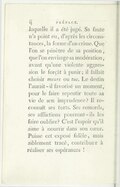 laquelle il a été jugé. Sa faute n’a point eu, d’après les circonstances, la forme d’un crime. Que l’on se pénètre de sa position, que l’on envisage sa modération, avant qu’une violente aggression le forçât à punir ; il fallait choisir meurs ou tue. Le destin l’aurait-il favorisé un moment, pour le faire repentir toute sa vie de son imprudence ? Il reconnaît ses torts. Ses remords, ses afflictions pourront-ils les faire oublier ? C’est l’espoir qu’il aime à nourrir dans son cœur. Puisse cet exposé fidèle, mais faiblement tracé, contribuer à réaliser ses espérances !