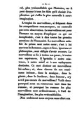 général, plus vraisemblable que l’histoire ; car il peut donner à tous les faits qu’il choisit l’explication qui s’offre la plus naturelle à notre imagination. L’emploi du merveilleux, si fréquent dans les compositions romanesques, ne contredit pas cette observation. Le merveilleux est pour l’homme un moyen d’expliquer ce qui est inexplicable, c’est à dire toutes les grandes questions de l’humanité. Le merveilleux satisfait de prime saut notre cœur ; c’est à lui que tous les hommes, sages et fous, ignorans et philosophes, sont obligés d’avoir recours. Le merveilleux se lie à toutes nos peurs, à toutes nos espérances. Il préside à notre existence, à notre mort et à nos ondoyantes destinées. Ce mot destinée est merveilleux lui-même ; et, dans chacun de nos sentimens intimes, dans la musique, dans le plaisir, dans le bonheur, dans l’amour, n’y a-t-il pas encore du merveilleux ? Voilà donc pourquoi nous en retrouvons tant dans les romans, et pourquoi les romans les plus merveilleux sont ordinairement, à l’œil de l’imagination, les plus vraisemblables. Non seulement nous croyons sans effort aux