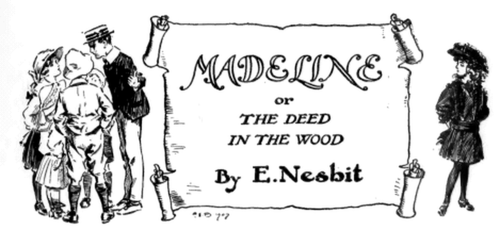 Madeline or The Deed in the Wood, by E. Nesbit