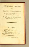 VÉRITABLE ORIGINE DES TROUBLES DE S.-DOMINGUE, et des différentes causes qui les ont produits ; Par M. Julien RAIMOND, Député des citoyens de couleur. À PARIS, Chez '"`UNIQ--postMath-00000001-QINU`"' Desenne, libraire, au Palais-Royal ; Bailly, libraire, rue S.-Honoré, barrière des Sergens ; Tous les marchands de nouveautés ; Et au Bureau du Patriote François, place du Théâtre Italien. 1792