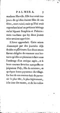 madame Harville. Elle leur avait toujours dit qu’elles étaient filles de son frère, mort ruiné ; mais qu’il lui avait cependant laissé un précieux héritage en lui léguant Simplicia et Palmira : mots touchans que les deux jeunes miss savaient apprécier. L’hiver approchait. Cette saison s’annonçait par des journées déjà froides et pluvieuses. Les deux sœurs furent obligées de renoncer aux lectures qu’elles se plaisaient à faire sous l’ombrage d’un antique sapin, et à leurs courses favorites auxquelles se joignaient Poly, fille du ministre, et quelques lestes paysannes du village. Le but de ces courses était de parvenir le plus vîte, le plus légèrement, à la cime des monts, et de les redes-