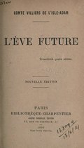 COMTE VILLIERS DE L’ISLE-ADAM L’ÈVE FUTURE Transitoriis quære æterna. NOUVELLE ÉDITION PARIS BIBLIOTHÈQUE-CHARPENTIER EUGÈNE FASQUELLE, ÉDITEUR 11, RUE DE GRENELLE, 11 — 1909