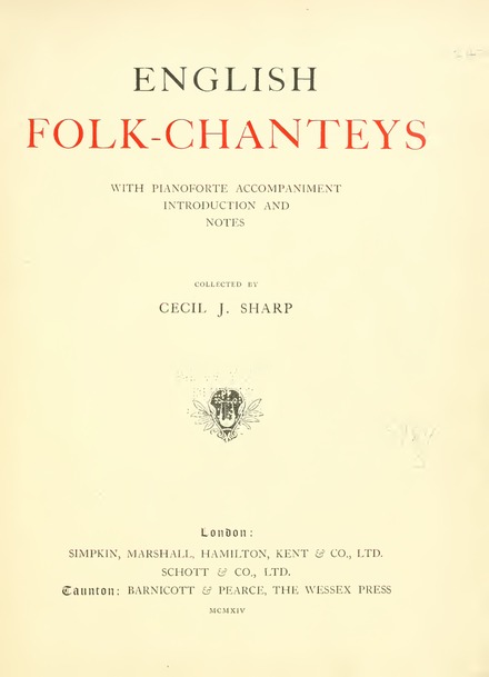 Cecil Sharp's English Folk-Chanteys (1914) was one of the first large collections of shanties made by a non-sailor and according to the methods of folklore. Its title reflects the interests and biases of its author.