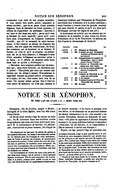 s’accordait avec celle de son propre caractère, il veut plutôt être noble, grave, imposant et même terrible, que de se parer d’une aimable élégance. Loin de chercher un froid purisme, il affecte de s’approcher du solécisme[6]. Souvent il est âpre et dur dans son style, parce qu’il veut se hérisser de cette aspérité ; parce qu’il croit faire plus d’impression en frappant rudement l’oreille, que s’il la caressait de mots harmonieux : il fait retentir sa phrase du cliquetis des armes, des cris aigus des combattans, du bruit des vaisseaux qui se heurtent et se brisent. Il étonne, et c’est ce qu’il se propose : sa prétention est de se faire admirer ; il dédaigne le soin d’être aimable. L’élégance ne convient point à sa force, et il affecte de montrer cette force dans tout ce qu’elle a d’effrayant[7]. « Hérodote sera toujours préféré par les hommes qui, dans leurs lectures, ne cherchent que le plaisir : Thucydide, par ceux qui aiment une lecture qui les oblige à penser. Démosthènes le regardait comme un grand maître d’éloquence, et le copia, dit-on, tout entier huit fois de sa main. On ajoute même qu’une fois il l’écrivit tout entier de mémoire. Ce n’est pas, comme le remarque Cicéron, que l’éloquence de Thucydide convienne aux tribunaux ni à la place publique ; mais l’orateur y trouve tous les grands moyens que peut fournir le génie, et qu’il n’a plus qu’à développer suivant les règles de son art. » Je terminerai cet article[8] par un résumé qui reproduira de la manière la plus claire les divers événemens de la vie de Thucydide. Ce tableau est fait d’après la chronologie de Dodwell. Olympiades. Années. Age. LXXVII 1   471 Naissance de Thucydide. LXXXI 1 456 Il entend aux jeux Olympiques la lecture qu’Hérodote fait de son histoire. 15 LXXXVII 1 432 Commencement de la guerre du Péloponnèse, dont il entreprend d’écrire l’histoire.    " 2 431 L’histoire de Thucydide commence avec cette année. 40 LXXXIX 1 424 Il est envoyé comme général au secours d’Amphipolis. 47 2 423 Il est exilé. 48 412 L’histoire de Thucydide se termine avec cette année. 59 XCIV 2 403 Il est rappelé. 68 XCVI 2 395 Troisième éruption de l’Etna dont Thucydide fait mention. 76 XCVII 1 392 Sa mort. 79 NOTICE SUR XÉNOPHON, Né vers l’an 445 avant J.-C. − Mort en 354. Xénophon, fils de Gryllus, naquit à Erchie, bourgade de la tribu Égéide, vers l’an 445 avant Jésus-Christ. « Il devait avoir atteint l’âge de quinze ou seize ans, dit M. Letronne dans son excellent article biographique que nous suivrons pied à pied, lorsqu’il fit la connaissance de Socrate. Ce philosophe, rencontrant ce jeune homme, fut frappé de sa beauté modeste ; il lui barra le passage avec son bâton, et lui demanda où on pourrait acheter les choses nécessaires à la vie : « Au marché, » répondit Xénophon. Socrate lui demanda de nouveau : « Où peut-on apprendre à devenir honnête homme ? » Le jeune Athénien hésitait à répondre ; « Suis-moi, lui dit Socrate, et tu l’apprendras. » Dès ce moment il devint son disciple. » Depuis cet âge jusqu’à l’âge de quarante ans,