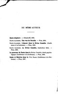 DU MÊME AUTEUR Dante Alighieri. — Ollendorff, 1893. Dante Alighieri. Une vue du Paradis. — Plon, 1894. Dante Alighieri. L’Amour dans la Divine Comédie (Conférence à la Sorbonne). — Plon, 1895. Dante Alighieri. La Divine Comédie, traduction libre, — Plon, 1895. La personne de Dante dans la Divine Comédie, étude psychologique (Conférence à la Sorbonne). — Plon, 1896. Dante et Béatrice dans la Vita Nuova (Conférence à la Sorbonne). — Plon, 1897.