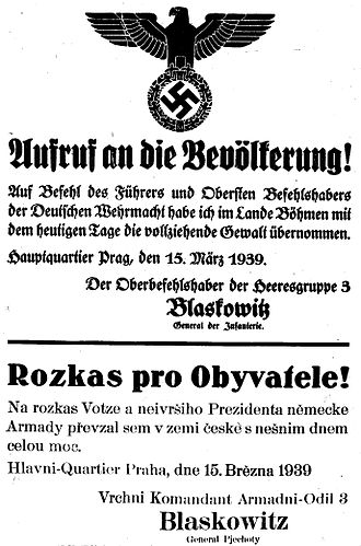 First German poster in Prague, 15 March 1939. English translation: "Notice to the population. By order of the Fuhrer and Supreme Commander of the German Wehrmacht. I have taken over, as of today, the executive power in the Province of Bohemia. Headquarters, Prague, 15 March 1939. Commander, 3rd Army, Blaskowitz, General of infantry." The Czech translation includes numerous grammatical errors (possibly intentionally, as a form of disdain). Poster Protektorat - Rozkas pro obyvatele 1939 (01).jpg