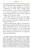 été empêché par des raisons qui n’ont rien de littéraire et que nous allons expliquer. La version de 1874, — la seule connue du public et, d’ailleurs, si différente de l’autre, dans sa forme comme dans son esprit, — cette version n’aurait jamais vu le jour, si Flaubert avait cru possible de risquer la publication du Saint Antoine, après le scandale de son premier roman. Pour bien saisir les raisons qui l’ont déterminé, il est nécessaire de reprendre les choses d’un peu haut et d’esquisser rapidement l’historique de la Tentation. Tout le monde sait que l’idée en fut suggérée à Flaubert par un tableau de Breughel qui se trouve encore aujourd’hui à Gênes, au palais Balbi. Le tableau est assez médiocre, si l’on en juge par ces notes datées de Milan, que nous avons eu la bonne fortune de retrouver dans son album de voyage (Avril-Mai 1845) : Au fond, des deux côtés, sur chacune des collines, deux têtes monstrueuses de diables, moitié vivants, moitié montagnes. Au bas, à gauche, saint Antoine entre trois femmes, et détournant la tête, pour éviter leurs caresses. Elles sont nues, blanches, elles sourient et vont l’envelopper de leurs bras. En face du spectateur, tout à fait au bas du tableau, la Gourmandise, nue jusqu’à la ceinture, maigre, la tête ornée d’ornements rouges et verts, figure triste, cou démesurément long