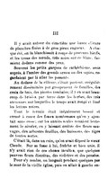 III Il y avait autour du cimetière une haute clôture de planches fixées à de gros pieux rugueux. À chaque été, on la blanchissait à coups de pinceaux hâtifs, et les trous des nœuds, très noirs sur ce blanc, faisaient dedans comme des yeux. Souvent les petits garçons de catéchisme, assis auprès, à l’ombre des grands ormes ou des sapins, regardaient par là aller les passants. Au dedans de la clôture, c’était partout, irrégulièrement disséminées par groupement de familles, des croix de bois, des pierres tombales ; il y en avait beaucoup de brisées, par terre dans les herbes, des très anciennes sur lesquelles le temps avait rongé et limé les lettres noires. Tout le terrain était inégalement bossué et creusé à cause des fosses nombreuses qu’on y ajoutait sans cesse ; car les années seules venaient lentement le niveler, en y laissant croître des fleurs sauvages, des arbustes feuillus, des buissons, des tiges de toutes sortes. C’était là, dans un coin, qu’on avait déposé le vieux Claude. Sur sa fosse à lui, fraîche et bien unie, il n’y avait rien de ces choses incultes, que quelques pauvres fleurs discrètes, des violettes et des pensées. Pour s’y rendre, on longeait pendant quelques pas le mur de la vieille église, puis on allait à gauche en-