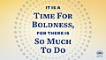 It is a time for boldness for there is so much to do.jpg