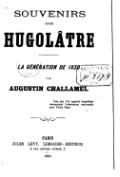 SOUVENIRS D’UN HUGOLÂTRE LA GÉNÉRATION DE 1830 PAR AUGUSTIN CHALLAMEL Ceux que l’on appelait hugolâtres devançaient l’admiration universelle pour Victor Hugo. PARIS JULES LÉVY, LIBRAIRE-ÉDITEUR 2, RUE ANTOINE-DUBOIS, 2 1885