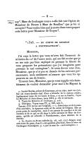 —— 1691nay[14]. Mme de Coulanges vous a-t-elle fait voir l’épître de Monsieur de Nevers à Mme de Bouillon[15] que je lui ai envoyée? Vous voulez bien que je mette dans votre paquet cette lettre pour Monsieur de Troyes[16]. * 1316. — du comte de Grignan à Pontchartrain[17]. Monsieur, J’ai reçu la lettre que vous m’avez fait l’honneur de m’écrire du 12e de l’autre mois, qui me fait croire que je ne me suis pas bien expliqué en prenant la liberté de vous proposer les précautions que j’ai imaginées pour prévenir le mal contagieux[18]. Je crois devoir vous dire, Monsieur, que je n’ai pas eu dessein de les exécuter présentement, mais seulement m’assurer que vous les approuvez en cas de besoin. Trouvez bon, Monsieur, que je vous supplie très-humblement de vouloir demander pour moi à Sa Majesté la