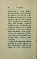 affecter si fort Mme Taillard ? Sûrement pas une question de coquetterie. Jamais elle n’avait été plus jolie que ce soir avec sa robe de dentelle noire et cette minuscule capote de tulle qui planait sur ses cheveux cannelle comme une gentille fumée bleu pâle. Le retard de son mari peut-être ? Non, puisque, sous un prétexte ou sous un autre, Jacques s’arrangeait toujours pour ne figurer qu’aux deux tiers du repas, soit qu’il n’arrivât qu’au second plat, soit qu’il sortît de table, le dessert à peine servi. Il devait donc y avoir autre chose. Quoi donc ? Oh ! un accident bien banal, que Gégé avait mille excuses pour ignorer et d’où naît souvent tout le souci de beaucoup de femmes : Mme Taillard n’était pas