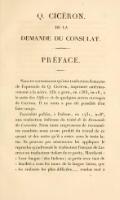 Q. CICÉRON. DE LA DEMANDE DU CONSULAT. PRÉFACE. Nous ne connaissons qu’une traduction française de l’opuscule de Q. Cicéron, imprimée antérieurement à la notre. Elle a paru, en 1583, in-18, à la suite des Offices et de quelques autres ouvrages de Cicéron. Il ne nous a pas été possible d’en faire usage. Facciolati publia, à Padoue, en 1731, in-8°, une traduction italienne du traité de la Demande du Consulat. Nous nous empressons de reconnaître combien nous avons profité du travail de ce savant et des notes qu’il a mises sous le texte latin. Ne peut-on pas néanmoins lui appliquer le reproche qu’adressait le traducteur français de Lucrèce au traducteur italien de ce poëte, Marchetti : « Leur langue (des Italiens) se prête avec tant de docilité à tous les tours de la langue latine, que les endroits les plus difficiles…., rendus mot à