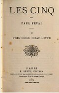 LES CINQ PAR PAUL FÉVAL II PRINCESSE CHARLOTTE PARIS E. DENTU, ÉDITEUR LIBRAIRIE DE LA SOCIÉTÉ DES GENS DE LETTRES PALAIS-ROYAL, 17 ET 19, GALERIE D’ORLÉANS 1875 Tous droits réservés.