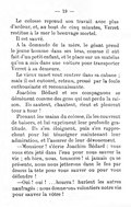 Le colosse reprend son travail avec plus d’ardeur, et, au bout de cinq minutes, Verret restitue à la mer le breuvage mortel. Il est sauvé. À la demande de la mère, le géant prend le jeune homme dans ses bras, comme il eut fait d’un petit enfant, et le place sur un matelas qu’on a mis dans une voiture pour transporter Verret à sa demeure. Le vieux muet veut rentrer dans sa cabane ; mais il est entouré, retenu, pressé par la foule enthousiaste et reconnaissante. Joachim Bédard et ses compagnons se démènent comme des gens qui ont perdu la raison. Ils sautent, chantent, rient et pleurent tour à tour ! Prenant les mains du colosse, ils les couvrent de baisers, et lui expriment leur profonde gratitude. Ils s’en éloignent, puis s’en rapprochent pour lui témoigner maintenant leur admiration, et l’assurer de leur dévouement. — Monsieur ! s’écrie Joachim Bédard : vous vous êtes jeté dans l’eau pour nous sauver la vie ; eh bien, nous, tonnerre ! si jamais ça se présente, nous nous jetterons dans le feu par dessus la tête pour vous sauver ou pour vous défendre ! — Oui ! oui !…hourra ! hurlent les autres naufragés : nous donnerons volontiers notre vie pour sauver la vôtre !