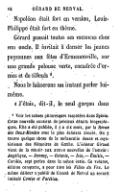 Napoléon était fort en version, Louis-Philippe était fort en thème. Gérard passait toutes ses vacances chez son oncle. Il invitait à danser les jeunes paysannes aux fêtes d’Ermenonville, sur une grande pelouse verte, encadrée d’ormes et de tilleuls[1]. Nous le laisserons un instant parler lui-même. « J’étais, dit-il, le seul garçon dans