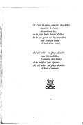 Or c’est le doux concert des bêtes ﻿au ciel, à l’eau, ﻿disant son los, en la joie toute bonne d’être de la vie pour ne la connaître ﻿que tout en beau ﻿et tout d’en haut ; et c’est alors un pays d’ailes ﻿aux hirondelles, ﻿Flandre des tours et de naïf et bon séjour ; et c’est alors un pays d’ailes ﻿et tout d’amour.