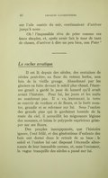 sur l’aile ouatée du soir, continuaient d’arriver jusqu’à nous… Oh ! l’impossible rêve de prier comme ces âmes simples, et, après avoir fait le tour de tant de choses, d’arriver à dire un peu bien, son Pater ! Le rocher erratique Il est là depuis des siècles, des centaines de siècles peut-être, au flanc du coteau herbu, non loin de la vieille grange. Abandonné par les glaciers en fuite devant le soleil plus chaud, l’énorme granit a gardé la pose de hasard qu’il avait avant l’histoire. Pour lui, les jours et les nuits ne nombrent pas. Il a vu, lentement, la terre se couvrir de verdure et de fleurs, et la forêt monter, grandir et se refermer sur lui. Sous l’ombre des grands pins qui le gardaient humide de la rosée du ciel, il accueillit les mignonnes légions des mousses, et laissa le polypode capricieux grimper sur ses flancs. Des peuples insoupçonnés, que l’histoire ignore, l’ont frôlé, et des générations d’enfants des bois ont dormi dans le retrait de sa base ; le soleil et l’ombre lui ont dispensé l’éternelle alternance de leur insensible caresse, et, sans l’entamer, la vague tranquille des siècles a passé sur lui.