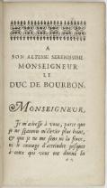 À SON ALTESSE SERENISSIME MONSEIGNEUR LE DUC DE BOURBON,  Monseigneur, Je madreſſe à vous, parce que  je ne ſçaurois m’élever plus haut, & que je ne me ſens ni la force,  ni le courage d’atteindre juſques  à ceux qui vous ont donné la