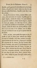 Société, qu’il approuva la converſion de ſon fils Louis Calas, & qu’il avait depuis trente ans chez lui une ſervante zélée Catholique, laquelle avait élevé tous ſes enfants. Un des fils de Jean Calas, nommé Marc-Antoine, était un homme de Lettres : il paſſait pour un eſprit inquiet, ſombre & violent. Ce jeune homme ne pouvant réuſſir ni à entrer dans le négoce, auquel il n’était pas propre, ni à être reçu Avocat, parce qu’il fallait des certificats de Catholicité, qu’il ne put obtenir, réſolut de finir ſa vie, & fit preſſentir ce deſſein à un de ſes amis : il ſe confirma dans ſa réſolution par la lecture de tout ce qu’on a jamais écrit ſur le ſuicide. Enfin, un jour, ayant perdu ſon argent au jeu, il choiſit ce jour la même pour exécuter ſon deſſein. Un ami de ſa famille, & le ſien, nommé Lavaiſſe, jeune-homme de dix-neuf ans, connu par la candeur & la douceur de ſes mœurs, fils d’un Avocat célèbre de Toulouſe, était arrivé[1] de Bordeaux la veille ; il ſoupa par haſard chez les Calas. Le père, la mère, Marc-Antoine leur fils aîné, Pierre leur ſecond fils, mangèrent enſemble. Après le ſouper on ſe retira dans un petit ſallon ; Marc-Antoine diſparut : enfin, lorſque le jeune Lavaiſſe voulut partir,