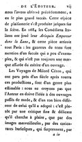 nous l’avons observé précédemment, a eu le plus grand succès. Cette espèce de plaisanterie s’est produite jusques sur la scène. En 1684 les Comédiens Italiens ont joué leur Arlequin Empereur dans la Lune, & cette pièce attiroit tout Paris : les gazettes du tems font mention d’un succès qui a peu d’exemples, & qui n’est pas toujours une marque assurée du mérite d’un ouvrage. Les Voyages de Milord Céton, qui ont paru près d’un siècle après toutes ces productions, sont d’un genre plus estimable : nous ne croyons pas que l’Auteur en doive l’idée à des ouvrages passés de mode, & d’un ton bien différent de celui qu’il a adopté : c’est plutôt par une critique fine & délicate qu’il cherche à plaire, que par des images merveilleuses, par des caricatures burlesques, qui surprennent, par