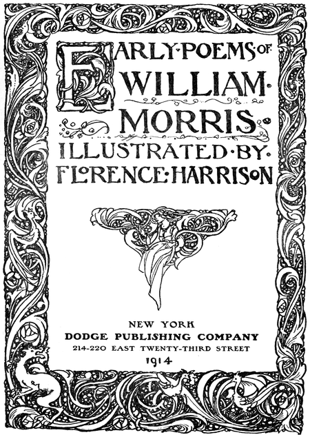 EARLY POEMS OF WILLIAM MORRIS ILLUSTRATED BY FLORENCE HARRISON / NEW YORK DODGE PUBLISHING COMPANY 214-220 EAST TWENTY-THIRD STREET 1914