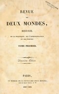 REVUE DES DEUX MONDES, RECUEIL DE LA POLITIQUE, DE L’ADMINISTRATION ET DES MŒURS. TOME PREMIER. ________ Deuxième Edition ________ PARIS, AU BUREAU DE LA REVUE DES DEUX MONDES, RUE DE BELLE-CHASSE, N°12. AOUT 1829.