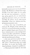 bel établissement que ce seroit pour l’une d’elles ! Sir Williams et Lady Laws sont décidés à lui faire visite sur ce qu’ils en ont ouï dire seulement ; vous savez qu’en général, ils ne recherchent point les nouveaux venus, et vous devez faire de même, car il nous seroit impossible d’être en relation avec lui, si vous ne commencez pas. — Vous êtes trop scrupuleuse, je crois que M. Bingley seroit charmé de vous voir, et je pourrais même vous charger de quelques lignes pour l’assurer de mon consentement à son mariage avec celle de mes filles qu’il choisira ; quoique cependant je dusse dire un mot en faveur de ma chère petite Lizzy. — Je vous prie de ne point le faire. Lizzy n’est pas supérieure aux autres ; elle n’est à beaucoup près ni si belle que Jane, ni si gaie que Lydie ; mais vous lui donnez toujours la préférence. — On ne peut tirer vanité ni des unes