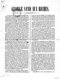 GEORGE SAND AUX RICHES. « La grande crainte, ou le grand prétexte de l’aristocratie à l’heure qu’il est, c’est l’idée Communiste. S’il y avait moyen de rire dans un temps si sérieux, cette frayeur aurait de quoi nous divertir. Sous ce mot de Communisme, on sous-entend le peuple, ses besoins, ses aspirations. Ne confondons point : le Peuple, c’est le Peuple ; le Communisme, c’est l’avenir calomnié et incompris du Peuple. » La ruse est ici fort inutile ; c’est le peuple qui vous gêne et vous inquiète ; c’est la république dont vous craignez le développement. C’est le droit de tous que vous ne supportez pas sans malaise et sans dépit. Un peu de réflexion vous remettrait pourtant l’esprit. La conquête que le peuple a faite de son droit vous arrache-t-elle donc des mains le droit que vous exerciez ? Vous croyez-vous sous le régime de la Terreur ? Avons-nous demandé la tête du roi, de la reine, des princes et princesses ? Avons-nous rasé les châteaux, persécuté les prêtres ? Demandons-nous la loi agraire ? » D’ailleurs, outre que les fatales nécessités du passé n’existent plus et qu’il serait impolitique de faire des victimes, vous nous outragez, vous nous calomniez ; vous vous rabaissez vous-mêmes, si vous niez que, depuis plus d’un demi-siècle, nous ne soyons pas devenus plus humains, plus sages, plus éclairés, plus religieux. Prenez garde, la peur que vous avez nous prouve peu de confiance en vous-mêmes, et si vous méconnaissez le progrès que nous avons pu faire, vous révélez que vous n’en avez fait aucun. » Cependant le temps a marché pour tous. À moins que vous ne regrettiez la violence et la tyrannie, vous n’avez pas le droit de supposer gratuitement que nous les regrettons. » Vous voilà donc épouvantés d’un fantôme créé par une panique dont tout Français devrait rougir, car la France est vaillante ; ses femmes et ses enfants même sont des soldats intrépides. Voulez-vous donc que le peuple dise que vous n’avez pas le cœur français, et que la possession des richesses rend poltron et visionnaire ? » Ce fantôme que vous n’osez même pas regarder en face, il vous plait de l’appeler Communisme. Vous voilà terrifiés par une idée, parce qu’il existe des sectes qui croient à cette idée, parce que c’est une croyance qui doit un jour se répandre et modifier peu à peu l’édifice social. En supposant que son triomphe soit prochain, savez-vous que si vous lui montrez tant de couardise ou d’aversion, si vous mettez vos mains devant vos yeux pour ne pas le voir, de même que si, vous armant de résolution, vous provoquez contre lui des haines aveugles, vous allez lui donner une importance, un ensemble, une lumière qu’il ne se flatte pas encore de posséder ? Vous êtes toujours les hommes d’hier, vous croyez toujours que c’est par la lutte hostile et amère que vous pouvez sauver votre opinion. Vous êtes dans une erreur inconcevable. Vous ne voyez donc pas que l’Égalité, à laquelle vous avez droit comme le peuple, ne s’établira que par la Liberté ? J’invoquerais aussi la Fraternité, si je pouvais croire qu’il existât parmi vous un cœur assez desséché pour que ce mot ne portât pas en lui-même toute sa définition, la santé de l’âme. » J’augure mieux de vos sentiments, mais je crains pour vos idées : je ne les trouve ni logiques ni rassurantes. Si vous ne les transformez pas, elles amèneront l’anarchie ; non pas une anarchie sanglante : si elle éclatait sur quelques points, le peuple, tout le premier, ce peuple généreux et ami de l’ordre, que vous ne connaissez pas encore, vous sauverait des fureurs du peuple ; mais une anarchie morale qui paralysera les travaux de la nouvelle constitution et par conséquent la vie morale et matérielle de la France. » Vous, riches, vous êtes plus intéressés que personne à empêcher cet engorgement de la sève qui coule dans les veines du corps social ; car tous les premiers vous y succomberez pécuniairement. Le pauvre sait souffrir et attendre. Il se passera plutôt de travail et de pain, que vous ne vous passerez de luxe ou d’aisance. Il a la vertu du désespoir, vous n’aurez pas celle de la résignation. » Vous avez vu cette vertu, cette grandeur du Peuple ; et comme il vous est impossible de les nier, vous motivez votre répugnance à proclamer son droit, sur la crainte qu’il ne soit Communiste ; et cependant la France est appelée à être Communiste avant un siècle. Le Communisme dans le peuple, c’est l’infiniment petite minorité : or vous savez que si les majorités ont la vérité du présent, les minorités ont celles de l’avenir. C’est pourquoi il faut témoigner aux minorités de l’estime, du respect et leur donner de la liberté. Si on leur en refuse, elles deviennent hostiles, elles peuvent devenir dangereuses, on est réduit à les contenir par la force, elles subissent le martyre ou exercent des vengeances. » Le martyre tue moralement ceux qui l’infligent, comme la vengeance tue physiquement ceux qui la subissent. Laissez donc vivre en paix le Communiste ; car il vivra encore plus vite dans la guerre, et vous n’inspirerez de sagesse, de mesure et de patience à ses adeptes qu’en ne leur refusant pas la liberté de présenter leurs théories. Si elles sont folles et injustes, soyez tranquilles, le bon sens pratique du peuple les laissera tomber en souriant, comme il a laissé tomber la royauté ; si elles sont bonnes et applicables par degrés, vous serez forcés vous-mêmes de les reconnaître, puisqu’au lieu de porter atteinte au droit actuel de la propriété, elles lui assureront sa durée nécessaire. » Mais il existe quelque part, dit-on, des Communistes immédiats qui veulent par le fer et le feu, détruire la propriété et la famille. Où sont-ils ? Je n’en ai jamais vu un seul, moi qui suis communiste. Il y en a donc peu, ou leurs théories sont bien inconciliables avec celles de la majorité communiste. S’il existe une poignée de pauvres fanatiques qui ne se rattachent ni au plan inachevé et essentiellement pacifique de Pierre Leroux, ni à la doctrine non moins pacifique de M. Cabet, n’existe-t-il pas aussi parmi vous des fanatiques de la richesse, des monarchistes exaltés qui auraient applaudi à un massacre général du peuple le 24 février ? Nous faisons grâce à ces insensés, nous ne les recherchons pas, nous ne les comptons pas, nous ne vous rendons pas responsables de leur coupable démence, nous ne vous calomnions pas, bien que vous portiez comme eux le titre de conservateurs. Nous ne pensons pas même à eux, et surtout nous n’en avons pas peur. » Tranquillisez-vous donc ! Le Communisme ne vous