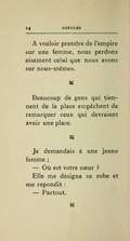 À vouloir prendre de l’empire sur une femme, nous perdons aisément celui que nous avons sur nous-mêmes. ⁂ Beaucoup de gens qui tiennent de la place empêchent de remarquer ceux qui devraient avoir une place. ⁂ Je demandais à une jeune femme : — Où est votre cœur ? Elle me désigna sa robe et me répondit : — Partout. ⁂