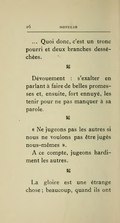 … Quoi donc, c’est un tronc pourri et deux branches desséchées. ⁂ Dévouement : s’exalter en parlant à faire de belles promesses et, ensuite, fort ennuyé, les tenir pour ne pas manquer à sa parole. ⁂ « Ne jugeons pas les autres si nous ne voulons pas être jugés nous-mêmes ». À ce compte, jugeons hardiment les autres. ⁂ La gloire est une étrange chose ; beaucoup, quand ils ont