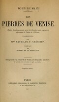 JOHN RU SKIN LES PIERRES DE VENISE Etudes locales pouvant se7^i>ir de direction aux voyageurs séjournant à Venise et à Vérone. TRADUCTION PAR jVime MATHILDE P. CRÉMIEUX PRÉFACE DE ROBERT DE LA SIZERANNE Ouvrage orné d’un portrait de J. Ruskin et de 23 planches hors texte. d’après les clichés de mm. ali>ari Cinquième édition. PARIS LIBRAIRIE RENOUARD, H. LAURENS, ÉDITEUR , RUE DE TOLR^0?(, 6 1921