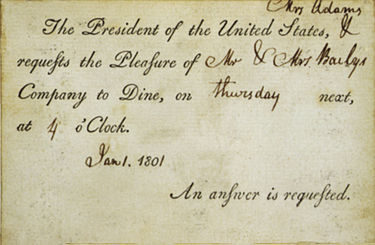 One of the earliest White House invitations - to a January 1801 dinner. A portion of the invitation was preprinted and then completed by writing in the event, date, and guests' names, in this case by First Lady Abigail Adams. Adamsinvite1801.jpg