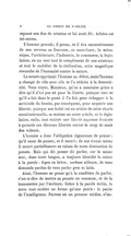 repassé son don de création et lui avait dit : Achève-toi toi-même. L’homme pensait ; il pensa, et il tira successivement de son cerveau sa fourrure, sa nourriture, la mécanique, l’architecture, l’industrie, le commerce, la législation ; en un mot tout le complément de son existence et tout le mobilier de la civilisation, cette magnifique revanche de l’humanité contre la nature. La nature opprimait l’homme au début, mais l’homme a changé de rôle avec elle et l’a réduite à la domesticité. Vous voyez, Monsieur, qu’on a mauvaise grâce à dire qu’il n’est pas né pour la liberté, puisque tout ce qu’il a fait dans le passé il l’a fait pour échapper à la servitude du besoin, par conséquent, pour acquérir une liberté ; puisque son habit est un article de cette charte constitutionnelle, sa maison un autre article, et la législation, enfin, tout entière une liberté suprême destinée à garantir ces diverses libertés contre le coup de main des voleurs. L’homme a donc l’obligation rigoureuse de penser : qu’il cesse de penser, et il meurt ; de son vivant même il meurt partiellement en raison de toute diminution de pensée. Mais qui dit penser dit parler, car le même mot, dans toute langue, a toujours identifié la raison à la parole : logos en Grèce, verbum ailleurs. Je vous demande pardon de vous parler grec et latin. Ainsi, l’homme ne pense qu’à la condition de parler, c’est-à-dire de mettre sa pensée en commun, et de la transmettre par l’écriture. Grâce à la parole écrite, la terre tout entière ne forme qu’une patrie : la patrie de l’intelligence. Partout où un penseur médite,