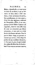 connu, répondit-elle, et vous voyez ici deux de ses élèves, à qui sa mémoire est bien chère. — Ah ! madame, c’était un homme de mérite, bon gentilhomme, je vous, assure, d’une des plus anciennes noblesses de Normandie, ruinée, il est vrai, puisque j’ai été réduite à épouser un négociant, dont les cent mille écus de rente ne m’auraient pas ébloui néanmoins, si mon père ne m’eût forcée à lui donner ma main. Pour le pauvre Saint-Ange, ne pouvant se soutenir au service, il fut obligé de profiter de son excellente éducation, et d’accepter la place de gouverneur des enfans de milord duc de Sunderland. Vous vous en souvenez encore,