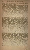 l'affirma-tion de l'esprit comme législateur et régulateur du monde, la souveraineté du sujet pensant. Dans son œuvre colossale, quatre ouvrages surtout attirent l'attention. Dans la Critique de la Raison pure (1781), à laquelle il convient de rattacher les Prolégomènes à toute métaphysique future voulant se présenter comme science (1783), il développe sa théorie de la connaissance. Toute connaissance suppose une matière et une forme, c’est-à-dire des faits d’intuition et des rapports entre ces faits. Ces rapports, œuvre du sujet pensant et valables par conséquent pour le seul monde des phénomènes, sont de trois sortes : formes à priori de l'intuition, catégories de l’entendement, idées de la raison. Ils assurent une base ferme à la science, ou connaissance des phénomènes ; mais ils ne peuvent nous permettre d’atteindre aux noumènes ou choses en soi, et toute métaphysique dogmatique se trouve par là condamnée sans appel. Dans la Critique de la Raison pratique (1788), à laquelle se rattache de même le Fondement de la Métaphysique des Mœurs (1785), Kant définit une morale du devoir et de la bonne volonté : morale rationaliste, également distante de l'empirisme et du mysticisme ; morale d’autonomie, qui pose la personne humaine comme fin en soi. Il rétablit d’autre part, à titre de croyances, les affirmations religieuses qu’il avait exclues du savoir. Dans la Critique de la faculté de juger (1790), il renouvelle les deux questions du beau et de la finalité et rétablit un passage entre les deux domaines, trop profondément séparés par lui jusque-là, de la nature et de la liberté, de la connaissance et de l’action. Enfin la Religion dans les limites de la raison (1793) donne la formule d’un christianisme rationalisé, où le dogme est d’ailleurs radicalement subordonné à la morale. Il convient d’ajouter, pour que cette notice succincte ne paraisse pas trop injuste, que certaines vues cosmologiques, sociales et pédagogiques de Kant sont du plus durable intérêt. Nous avons cru aider utilement à la vulgarisation de la pensée kantienne et servir la cause de la haute spéculation philosophique en rééditant la traduction, aujourd’hui épuisée, que Jutes Barni a faite de la Critique de la Raison pure. Cette traduction a les plus sérieuses qualités, elle est intelligente, claire, aussi aisée et coulante que le peut être une