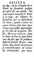 un âge, où les Citoyens de ce Heros ne ſçavoient preſque pas qu’il fut au monde. On vous voyoit traverſer le Rhin à la nage, & enfoncer les Eſcadrons qui en defendoient les bords, quand à peine les autres Princes font dans leurs Palais un paiſible apprentiſſage de l’Art de la guerre. Enfin, Monseigneur, dans le temps où l’on ne peut ſentir tout au plus que les premiers deſirs de devenir Brave, vous aviez déja donnè des preuves ſi extraordinaires de valeur & d’intrepidité, que vous