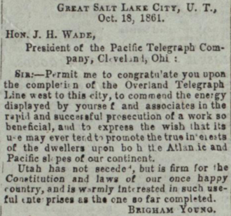 The first message sent east from Salt Lake City on the new telegraph line, as published by the Deseret News October 23, 1861. Brigham Young telegram, October 18, 1861 - Deseret News.png