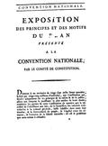 CONVENTION NATIONALE. EXPOSITION DES PRINCIPES ET DES MOTIFS DU PLAN PRÉSENTÉ À LA CONVENTION NATIONALE, PAR LE COMITÉ DE CONSTITUTION. Donner à un territoire de vingt-ſept mille lieues quarrées, habité par vingt-cinq millions d’individus, une Conſtitution qui, fondée uniquement ſur les principes de la raiſon & de la juſtice, aſſure aux citoyens la jouiſſance la plus entière de leurs droits ; combiner les parties de cette Conſtitution de manière que la néceſſité de l’obéiſſance aux lois, de la ſoumiſſion des volontés individuelles à la volonté générale, laiſſe ſubſiſter dans toute leur étendue, & la ſouveraineté du peuple, & l’égalité entre les citoyens, & l’exercice de la liberté naturelle : tel eſt le problême que nous avions à réſoudre.