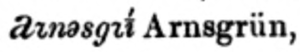 Arnsgrün transcrit aꭋnəsgꭋī́ (avec une majuscule initiale) dans Gerbet 1908.