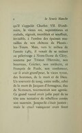 qu’il s’appelât Charles VII. D’ordinaire, le vieux roi, superstitieux et malade, régnait, tremblait et souffrait, invisible, à l’ombre des épaisses murailles de son château de Plessis-lez-Tours. Mais, vers le milieu de l’année 1483, il venait de se traîner au pèlerinage à Notre-Dame de Cléry, soutenu par Tristan l’Hermite, son bourreau, Coictier, son médecin, et François de Paule, son confesseur, car il avait grand’peur, le vieux tyran, des hommes, de la mort et de Dieu. Un souvenir de sang, entre mille, celui de la mort de Jacques d’Armagnac, duc de Nemours, tourmentait son agonie. Ce grand vassal avait jadis payé de sa tête une tentative de rébellion contre son suzerain. Jusque-là c’était justice ; mais le cruel vainqueur avait forcé