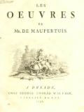 LES OEUVRES DE Mr.DE MAUPERTUIS. A DRESDE, CHEZ GEORGE CONRAD WALTHER, LIBRAIRE DU ROY. 1752.