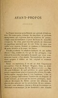 AVANT-PROPOS La France traverse actuellement une période d’élaboration. De toutes parts, éclatent les singuliers et profonds changements qui s’opèrent dans les manières de penser, comme aussi les tendances à jeter les bases de nouvelles croyances. Et c’est, pour tout être pensif, un émouvant et magnifique spectacle que de voir l’élite du pays travailler avec vigueur, fermeté et constance à l’instauration de notre Science et de notre Art futurs. Est-elle prochaine la solution résultante de ces nobles efforts ? Oui, semble-t-il. Ce qui le fait présager, c’est d’abord la nouvelle conception du monde que nous commençons à avoir ; c’est ensuite l’accumulation des matériaux propres à édifier un Art original et vraiment national. Parmi ces matériaux, il en est un dont l’importance est extrême : l’Art de Richard Wagner. Dans sa Littérature de tout à l’heure, M. Ch. Morice a écrit : « … Inutile aussi d’affirmer de quel précieux et grave poids la pensée wagnérienne pèse et toujours plus pèsera, féconde, sur les esprits engagés dans la voie lumineuse. » Sur ce point, je partage entièrement l’opinion de cet éloquent et érudit écrivain ; je crois que les œuvres poétiques, musicales et théoriques du Maître auront une influence de plus en plus salutaire sur les productions de nos artistes. Au reste, cette influence, chacun a déjà pu la constater en littérature et en musique. Je me bornerai à citer Charles